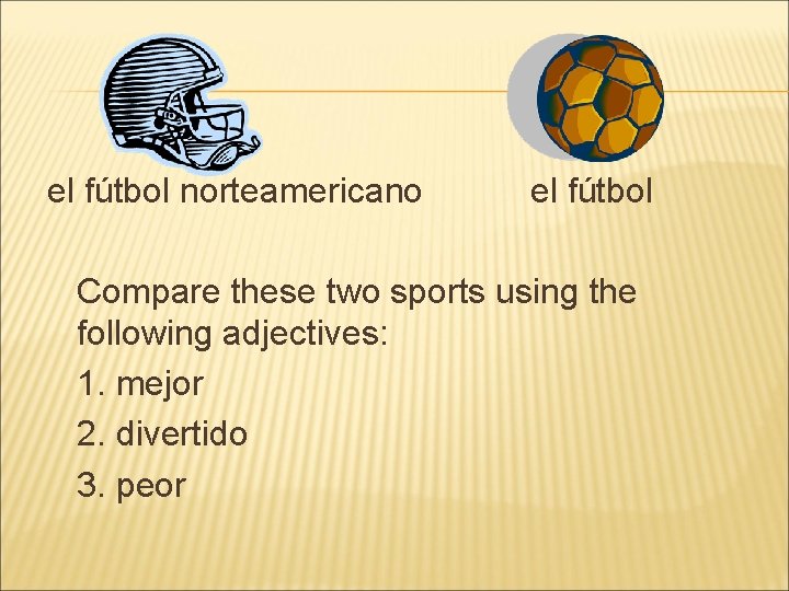 el fútbol norteamericano el fútbol Compare these two sports using the following adjectives: 1.