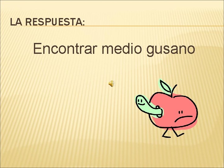 LA RESPUESTA: Encontrar medio gusano 