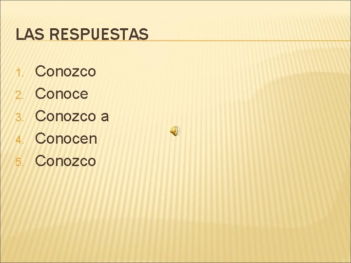 LAS RESPUESTAS 1. 2. 3. 4. 5. Conozco Conoce Conozco a Conocen Conozco 