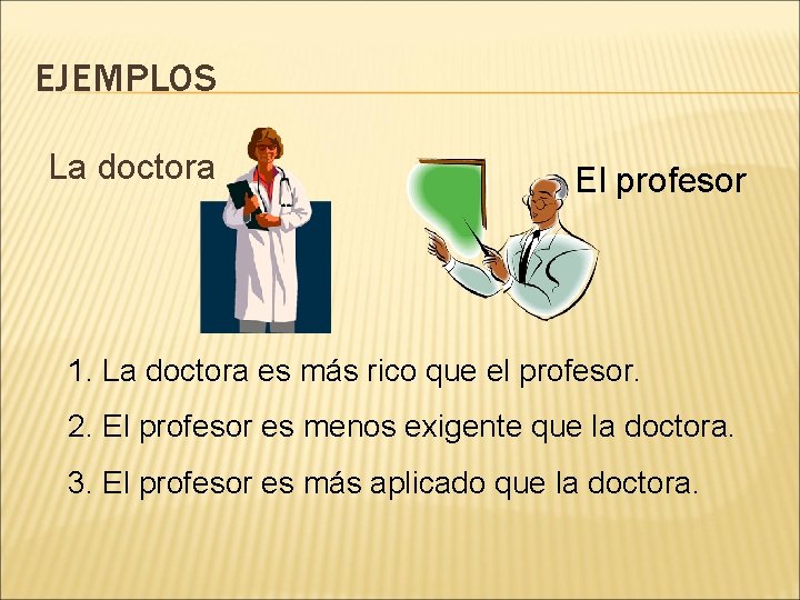 EJEMPLOS La doctora El profesor 1. La doctora es más rico que el profesor.