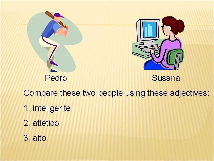 Pedro Susana Compare these two people using these adjectives: 1. inteligente 2. atlético 3.