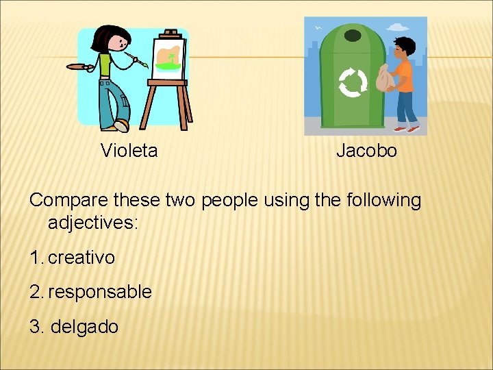 Violeta Jacobo Compare these two people using the following adjectives: 1. creativo 2. responsable