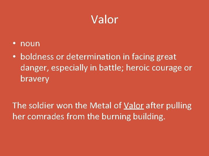 Valor • noun • boldness or determination in facing great danger, especially in battle;