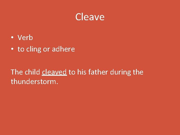 Cleave • Verb • to cling or adhere The child cleaved to his father