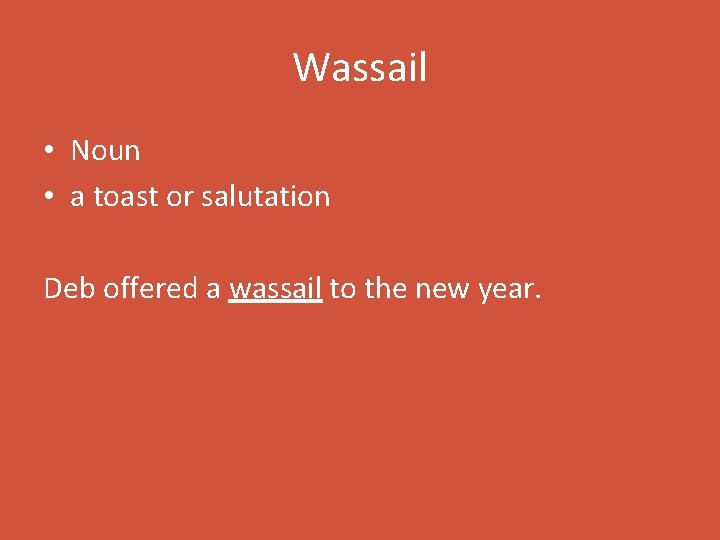 Wassail • Noun • a toast or salutation Deb offered a wassail to the