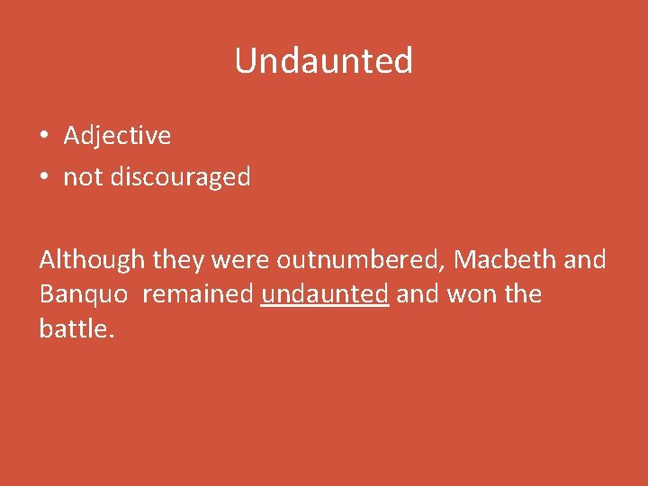 Undaunted • Adjective • not discouraged Although they were outnumbered, Macbeth and Banquo remained