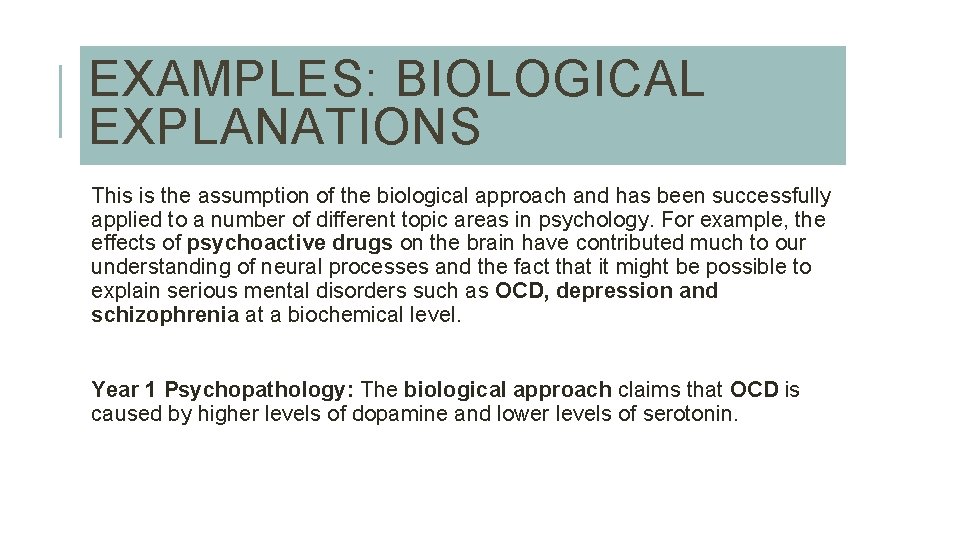 EXAMPLES: BIOLOGICAL EXPLANATIONS This is the assumption of the biological approach and has been