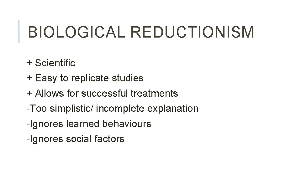 BIOLOGICAL REDUCTIONISM + Scientific + Easy to replicate studies + Allows for successful treatments
