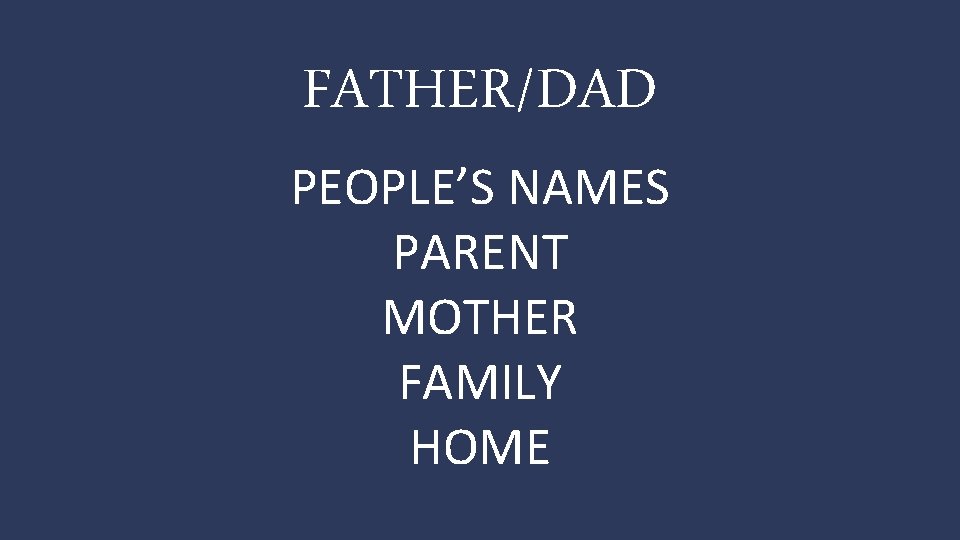 FATHER/DAD PEOPLE’S NAMES PARENT MOTHER FAMILY HOME 