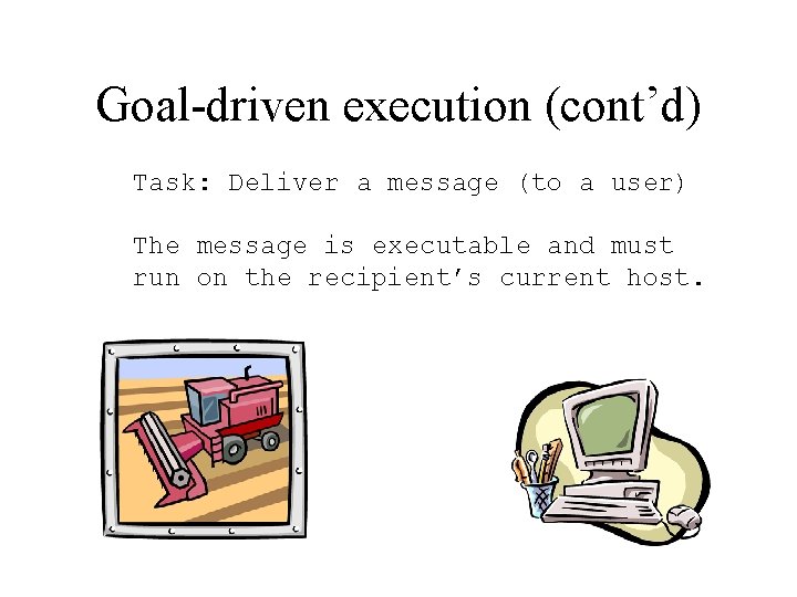 Goal-driven execution (cont’d) Task: Deliver a message (to a user) The message is executable Goal-driven execution (cont’d) Task: Deliver a message (to a user) The message is executable