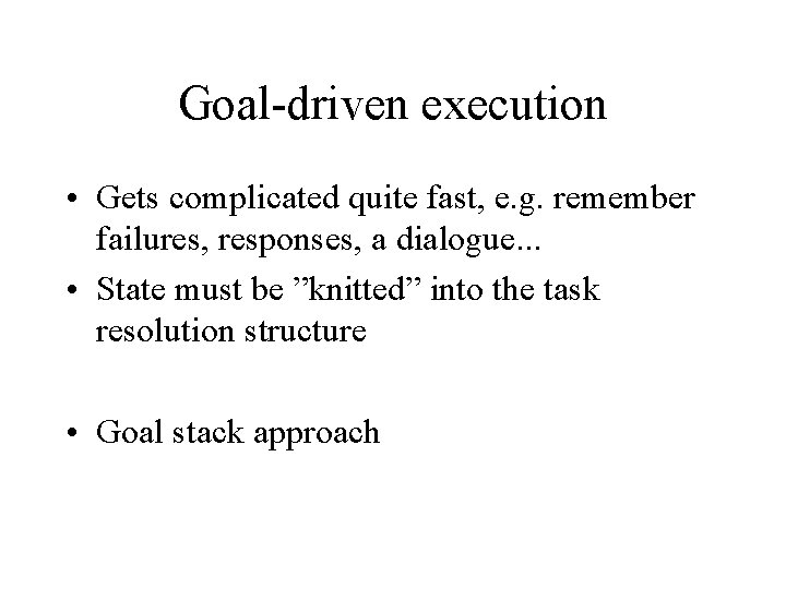 Goal-driven execution • Gets complicated quite fast, e. g. remember failures, responses, a dialogue. Goal-driven execution • Gets complicated quite fast, e. g. remember failures, responses, a dialogue.