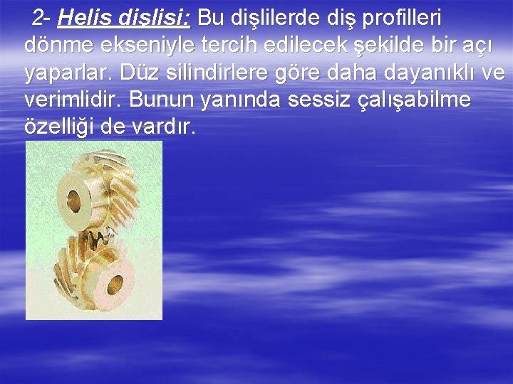 2 - Helis dişlisi: Bu dişlilerde diş profilleri dönme ekseniyle tercih edilecek şekilde bir