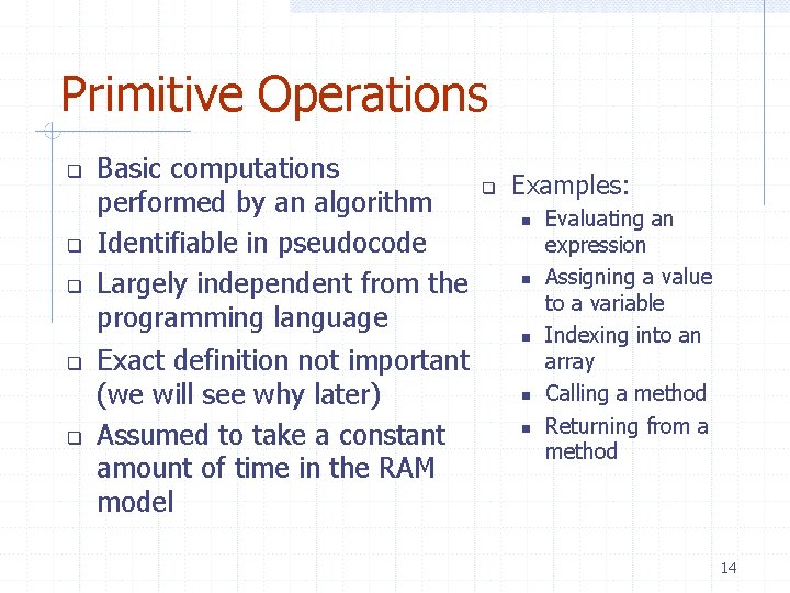 Primitive Operations Basic computations performed by an algorithm Identifiable in pseudocode Largely independent from