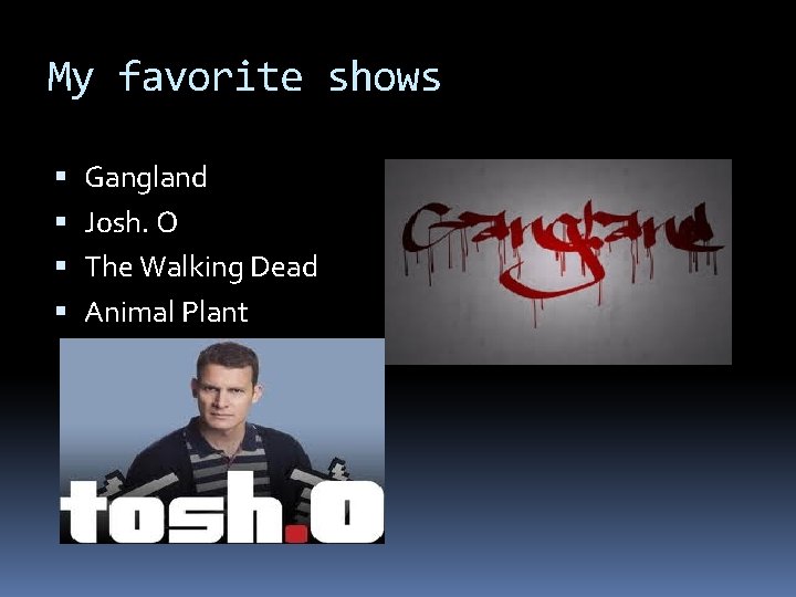 My favorite shows Gangland Josh. O The Walking Dead Animal Plant 