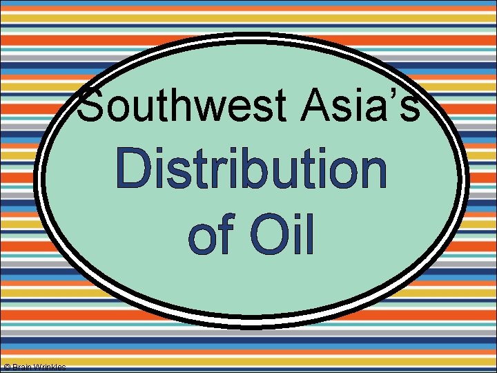 Southwest Asia’s Distribution of Oil © Brain Wrinkles 