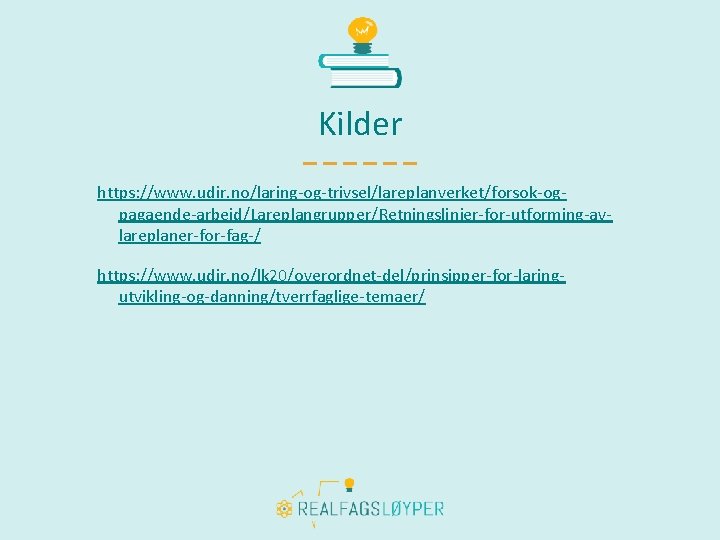 Kilder https: //www. udir. no/laring-og-trivsel/lareplanverket/forsok-ogpagaende-arbeid/Lareplangrupper/Retningslinjer-for-utforming-avlareplaner-for-fag-/ https: //www. udir. no/lk 20/overordnet-del/prinsipper-for-laringutvikling-og-danning/tverrfaglige-temaer/ 