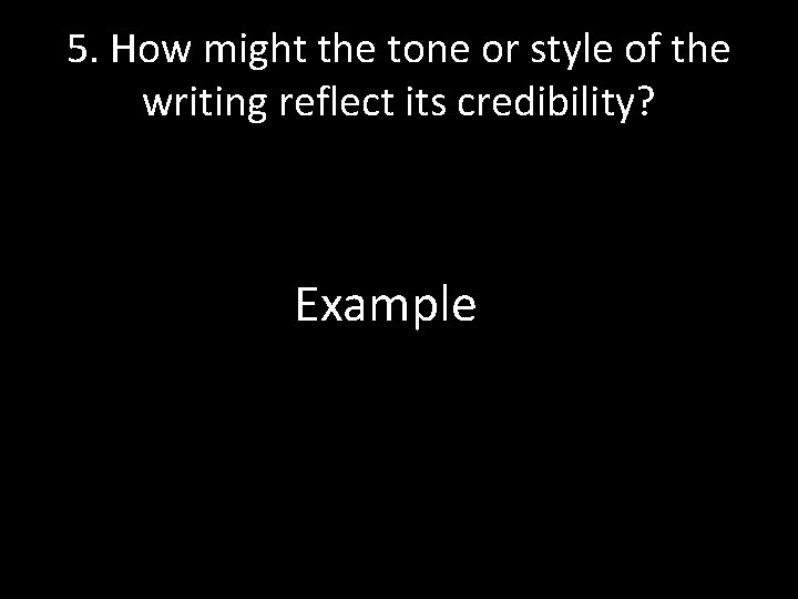 5. How might the tone or style of the writing reflect its credibility? Example
