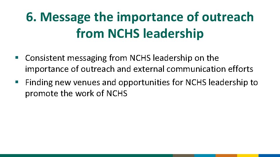 6. Message the importance of outreach from NCHS leadership § Consistent messaging from NCHS