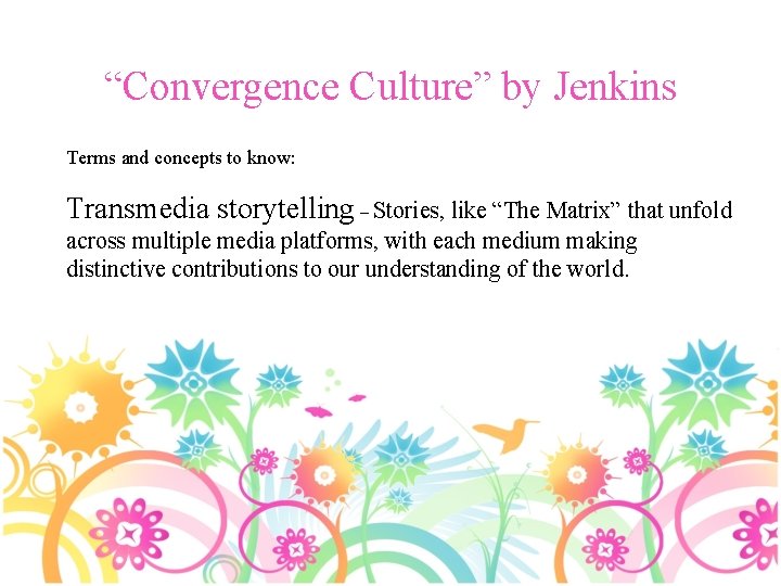 “Convergence Culture” by Jenkins Terms and concepts to know: Transmedia storytelling – Stories, like