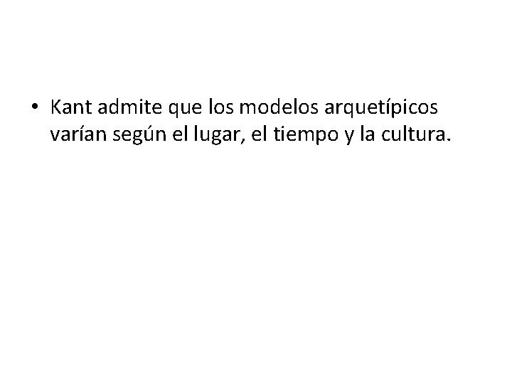  • Kant admite que los modelos arquetípicos varían según el lugar, el tiempo