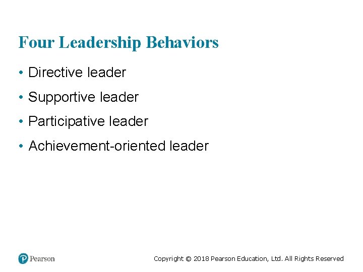 Four Leadership Behaviors • Directive leader • Supportive leader • Participative leader • Achievement-oriented