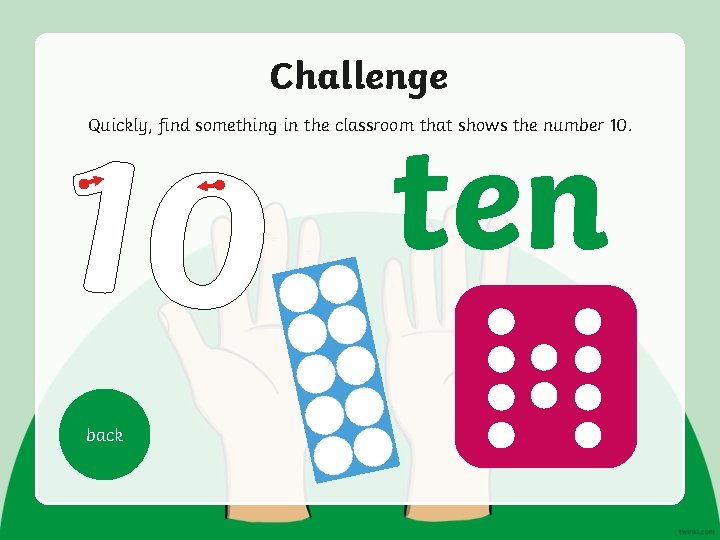 10 Challenge ten Quickly, find something in the classroom that shows the number 10.