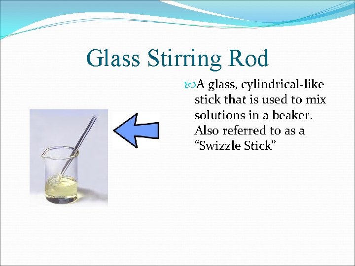 Glass Stirring Rod A glass, cylindrical-like stick that is used to mix solutions in