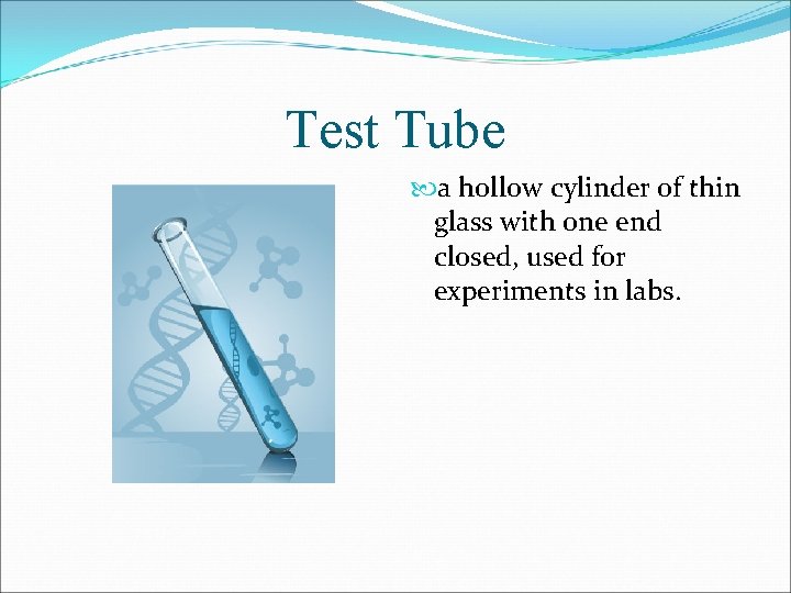 Test Tube a hollow cylinder of thin glass with one end closed, used for