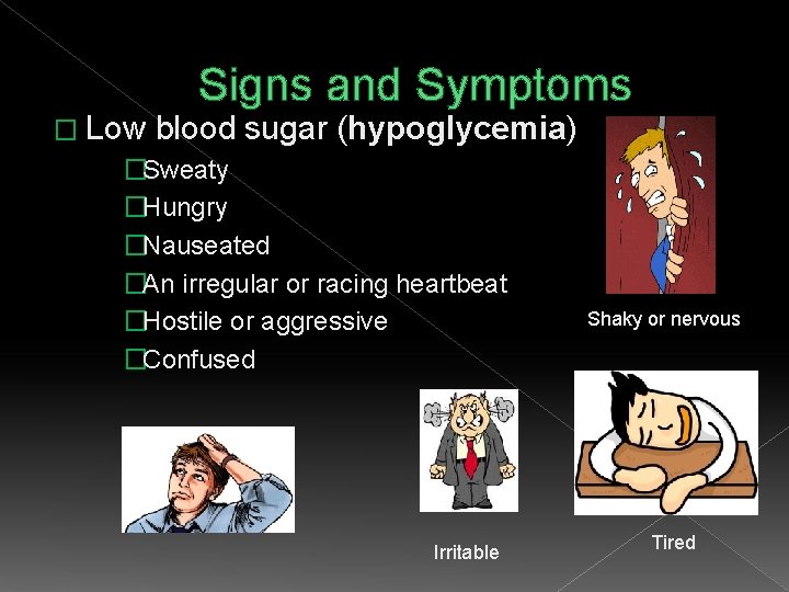 Signs and Symptoms � Low blood sugar (hypoglycemia) �Sweaty �Hungry �Nauseated �An irregular or