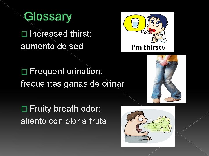 Glossary � Increased thirst: aumento de sed � Frequent urination: frecuentes ganas de orinar