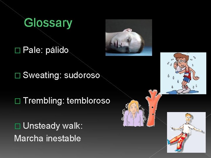 Glossary � Pale: pálido � Sweating: sudoroso � Trembling: � Unsteady tembloroso walk: Marcha