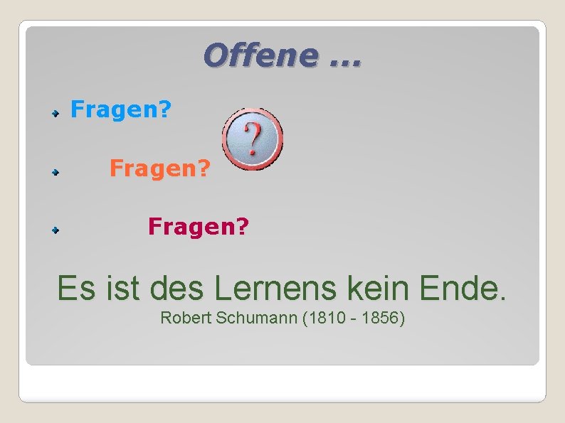 Offene. . . Fragen? Es ist des Lernens kein Ende. Robert Schumann (1810 -