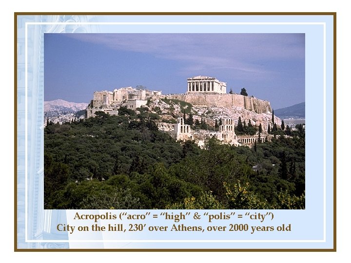 Acropolis (“acro” = “high” & “polis” = “city”) City on the hill, 230’ over