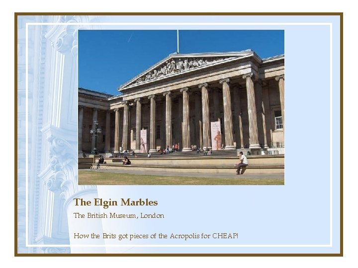 The Elgin Marbles The British Museum, London How the Brits got pieces of the