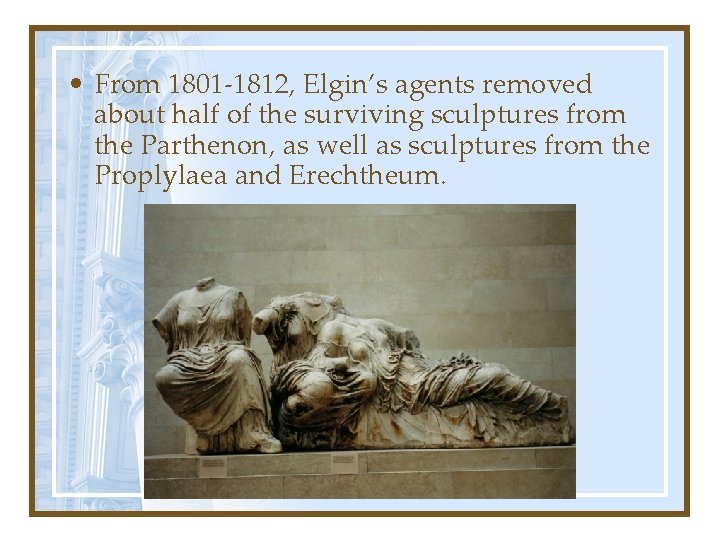  • From 1801 -1812, Elgin’s agents removed about half of the surviving sculptures