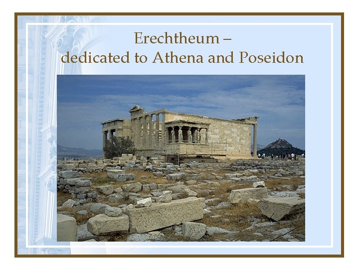 Erechtheum – dedicated to Athena and Poseidon 