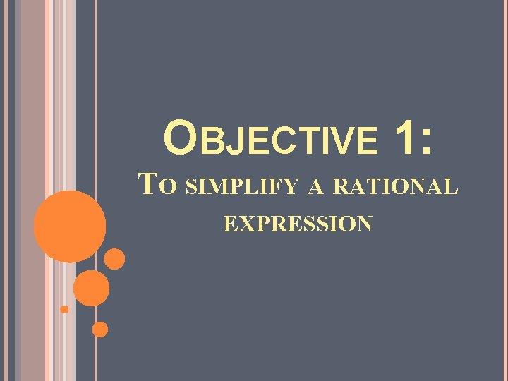 OBJECTIVE 1: TO SIMPLIFY A RATIONAL EXPRESSION 