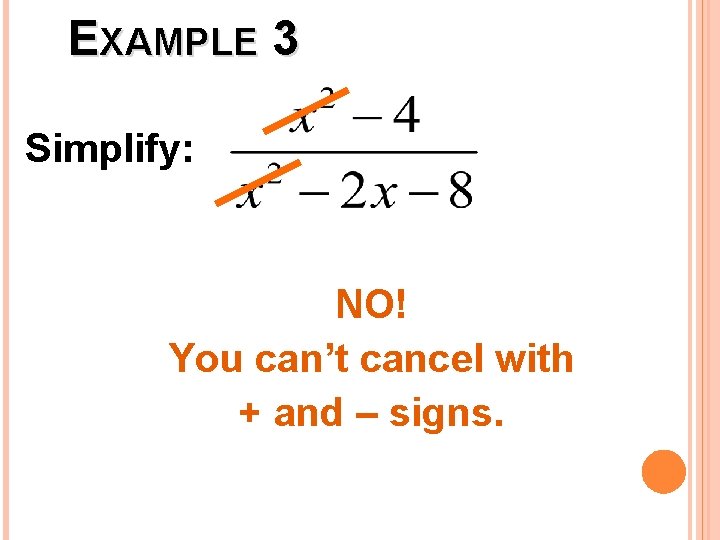 EXAMPLE 3 Simplify: NO! You can’t cancel with + and – signs. 