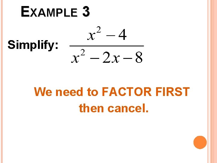 EXAMPLE 3 Simplify: We need to FACTOR FIRST then cancel. 