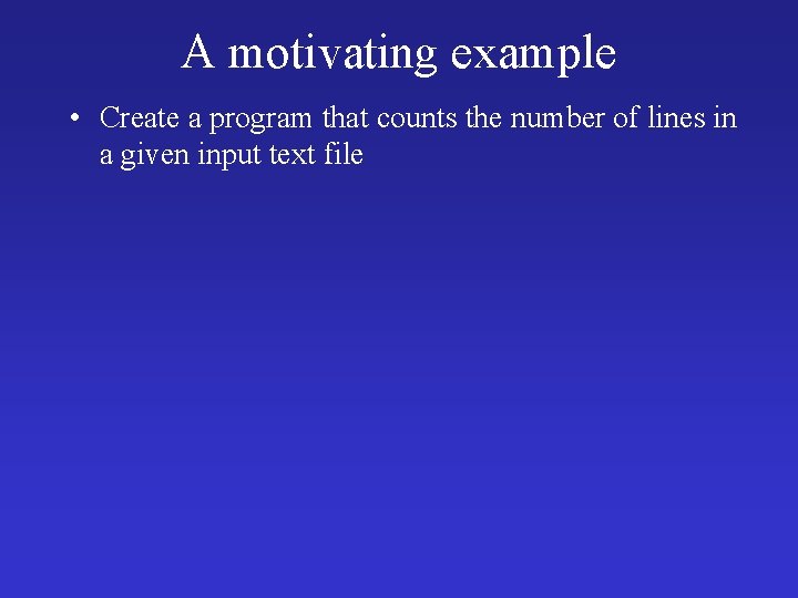 A motivating example • Create a program that counts the number of lines in
