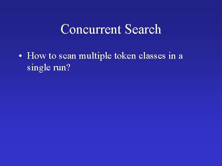 Concurrent Search • How to scan multiple token classes in a single run? 