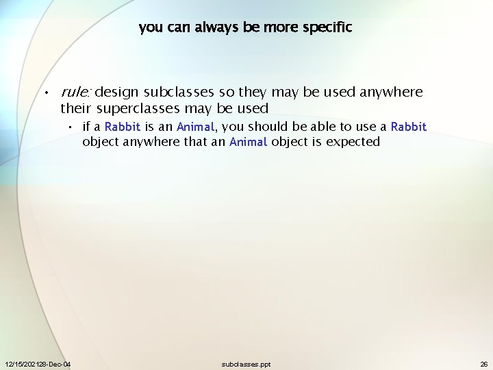 you can always be more specific • rule: design subclasses so they may be