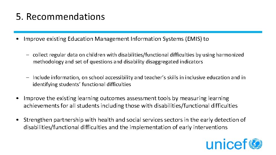5. Recommendations • Improve existing Education Management Information Systems (EMIS) to – collect regular