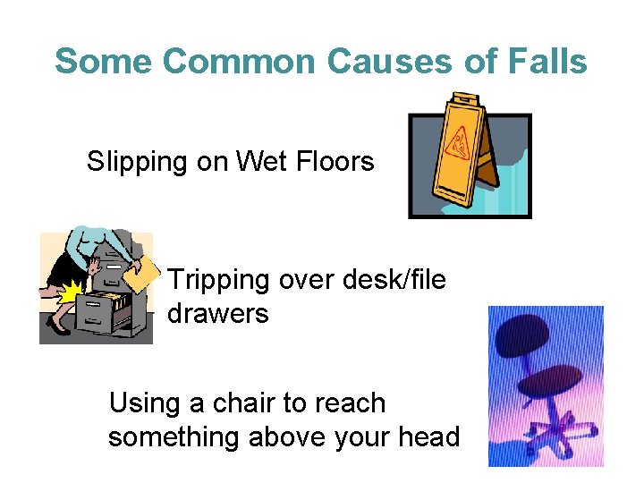 Some Common Causes of Falls Slipping on Wet Floors Tripping over desk/file drawers Using