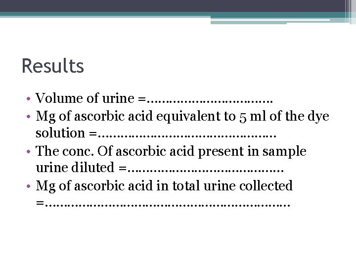 Results • Volume of urine =………………. • Mg of ascorbic acid equivalent to 5