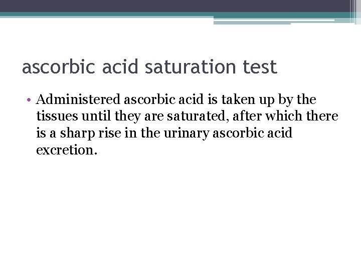 ascorbic acid saturation test • Administered ascorbic acid is taken up by the tissues