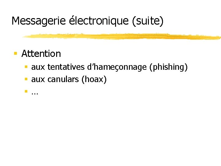 Messagerie électronique (suite) § Attention § aux tentatives d’hameçonnage (phishing) § aux canulars (hoax)