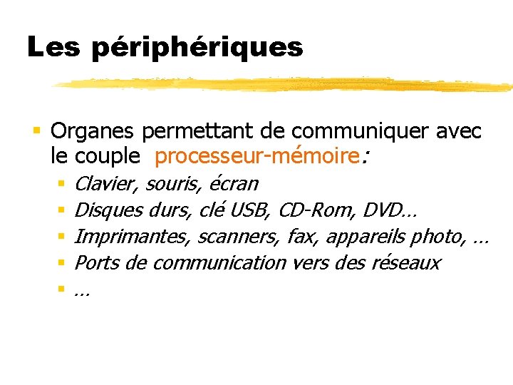 Les périphériques § Organes permettant de communiquer avec le couple processeur-mémoire: § § §