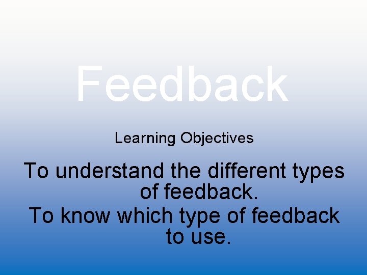 Feedback Learning Objectives To understand the different types of feedback. To know which type
