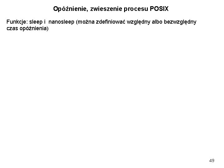 Opóźnienie, zwieszenie procesu POSIX Funkcje: sleep i nanosleep (można zdefiniować względny albo bezwzględny czas